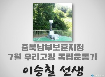 충북남부보훈지청, 7월 우리고장 독립운동가 ‘이승칠 선생’