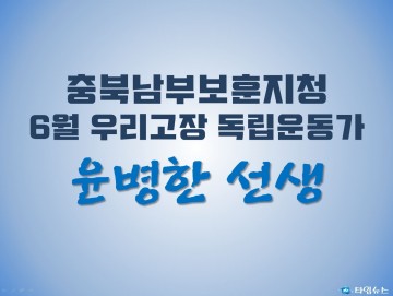 충북남부보훈지청, 6월 우리고장 독립운동가 ‘윤병한 선생’